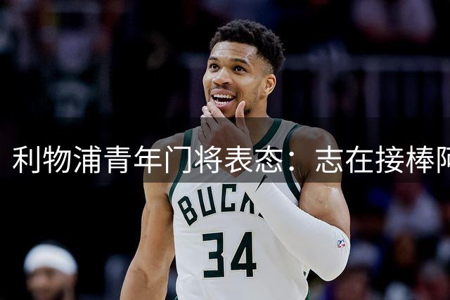 利物浦青年门将表态：志在接棒阿利松